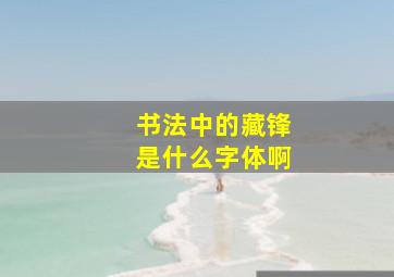 书法中的藏锋是什么字体啊