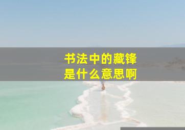 书法中的藏锋是什么意思啊