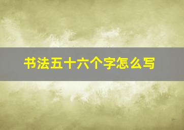 书法五十六个字怎么写