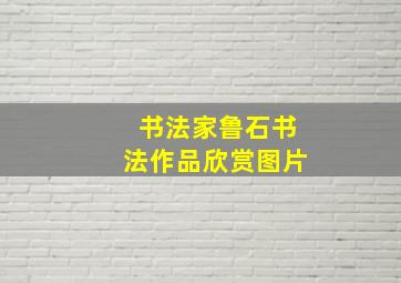 书法家鲁石书法作品欣赏图片