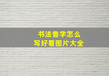 书法鲁字怎么写好看图片大全