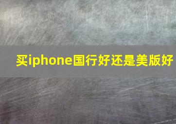 买iphone国行好还是美版好