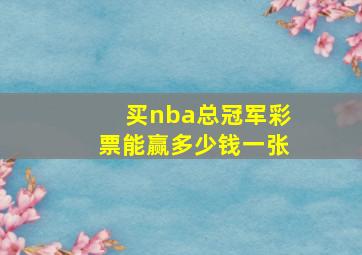 买nba总冠军彩票能赢多少钱一张