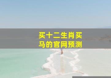 买十二生肖买马的官网预测