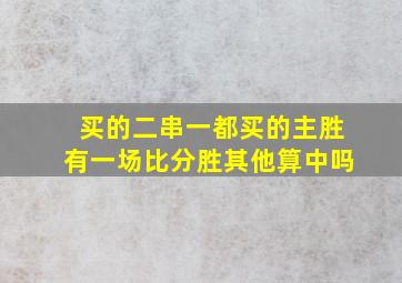 买的二串一都买的主胜有一场比分胜其他算中吗