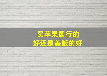 买苹果国行的好还是美版的好