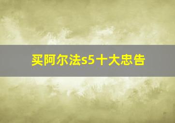 买阿尔法s5十大忠告