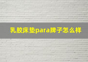 乳胶床垫para牌子怎么样