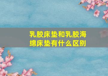 乳胶床垫和乳胶海绵床垫有什么区别