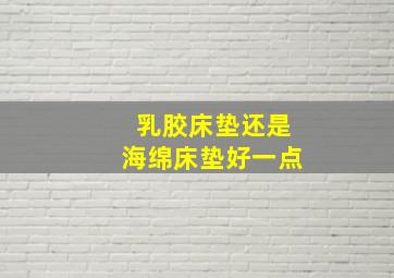 乳胶床垫还是海绵床垫好一点