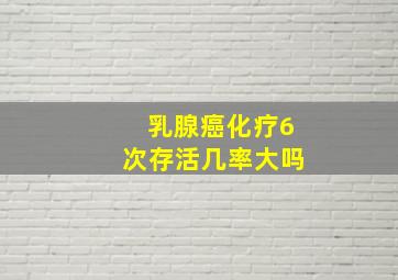 乳腺癌化疗6次存活几率大吗