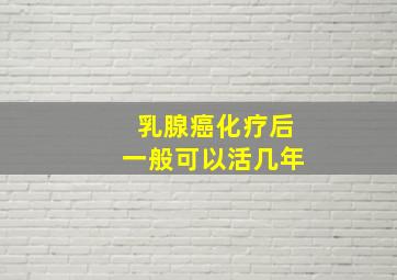 乳腺癌化疗后一般可以活几年