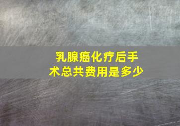 乳腺癌化疗后手术总共费用是多少