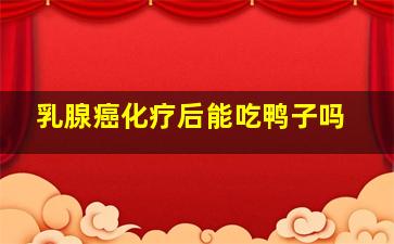 乳腺癌化疗后能吃鸭子吗