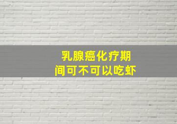 乳腺癌化疗期间可不可以吃虾