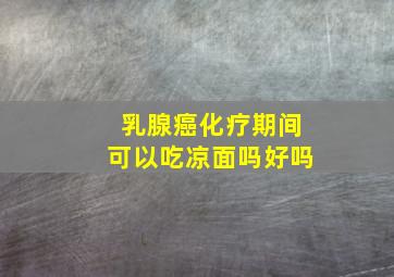 乳腺癌化疗期间可以吃凉面吗好吗