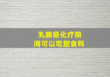 乳腺癌化疗期间可以吃甜食吗