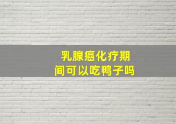 乳腺癌化疗期间可以吃鸭子吗