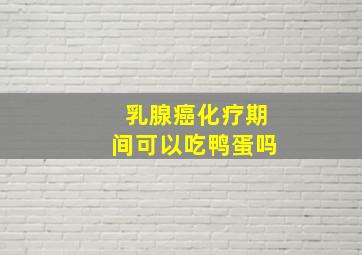 乳腺癌化疗期间可以吃鸭蛋吗