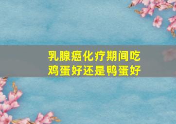 乳腺癌化疗期间吃鸡蛋好还是鸭蛋好