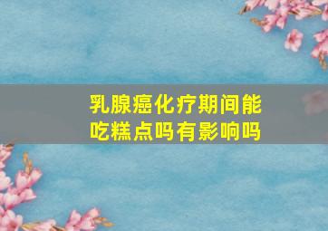 乳腺癌化疗期间能吃糕点吗有影响吗