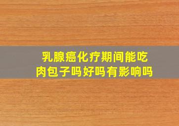 乳腺癌化疗期间能吃肉包子吗好吗有影响吗