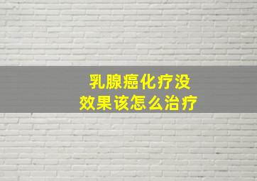 乳腺癌化疗没效果该怎么治疗