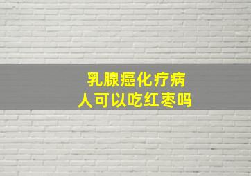 乳腺癌化疗病人可以吃红枣吗