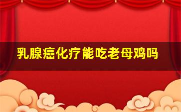 乳腺癌化疗能吃老母鸡吗