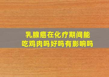 乳腺癌在化疗期间能吃鸡肉吗好吗有影响吗