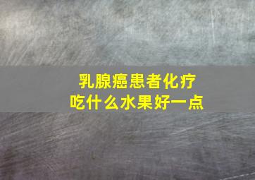 乳腺癌患者化疗吃什么水果好一点