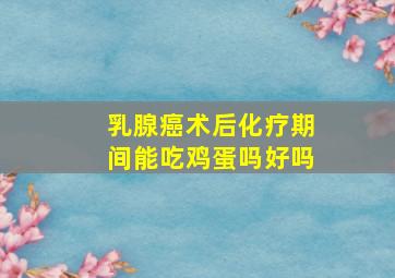 乳腺癌术后化疗期间能吃鸡蛋吗好吗