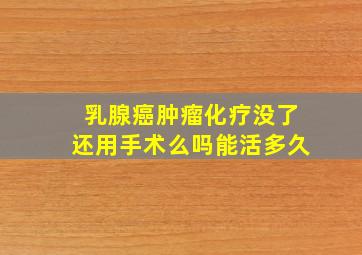 乳腺癌肿瘤化疗没了还用手术么吗能活多久