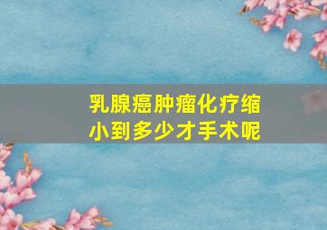 乳腺癌肿瘤化疗缩小到多少才手术呢