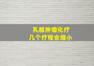 乳腺肿瘤化疗几个疗程会缩小