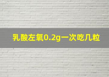 乳酸左氧0.2g一次吃几粒