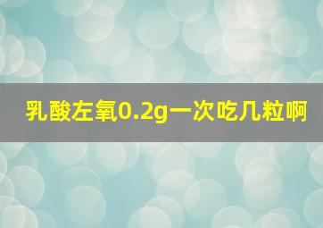 乳酸左氧0.2g一次吃几粒啊