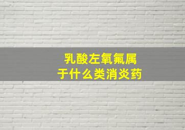 乳酸左氧氟属于什么类消炎药