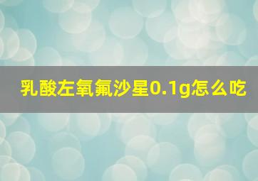 乳酸左氧氟沙星0.1g怎么吃