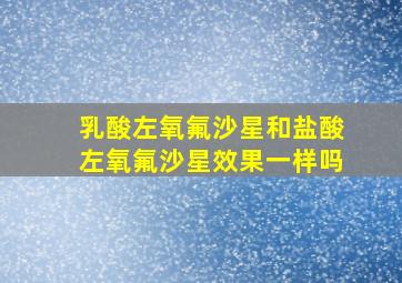 乳酸左氧氟沙星和盐酸左氧氟沙星效果一样吗