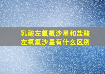 乳酸左氧氟沙星和盐酸左氧氟沙星有什么区别