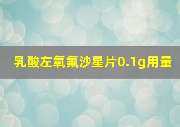 乳酸左氧氟沙星片0.1g用量