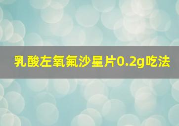 乳酸左氧氟沙星片0.2g吃法