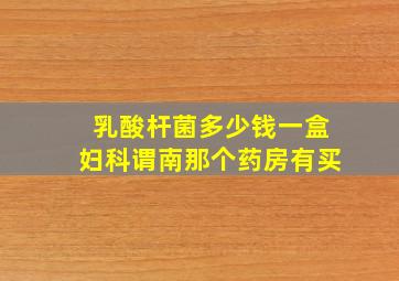 乳酸杆菌多少钱一盒妇科谓南那个药房有买