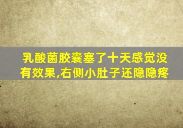 乳酸菌胶囊塞了十天感觉没有效果,右侧小肚子还隐隐疼