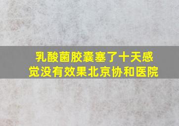 乳酸菌胶囊塞了十天感觉没有效果北京协和医院