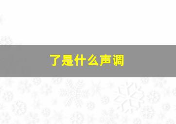 了是什么声调