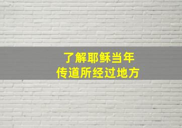 了解耶稣当年传道所经过地方