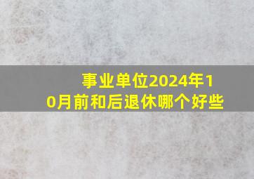 事业单位2024年10月前和后退休哪个好些