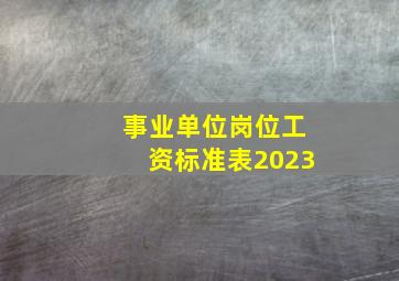 事业单位岗位工资标准表2023